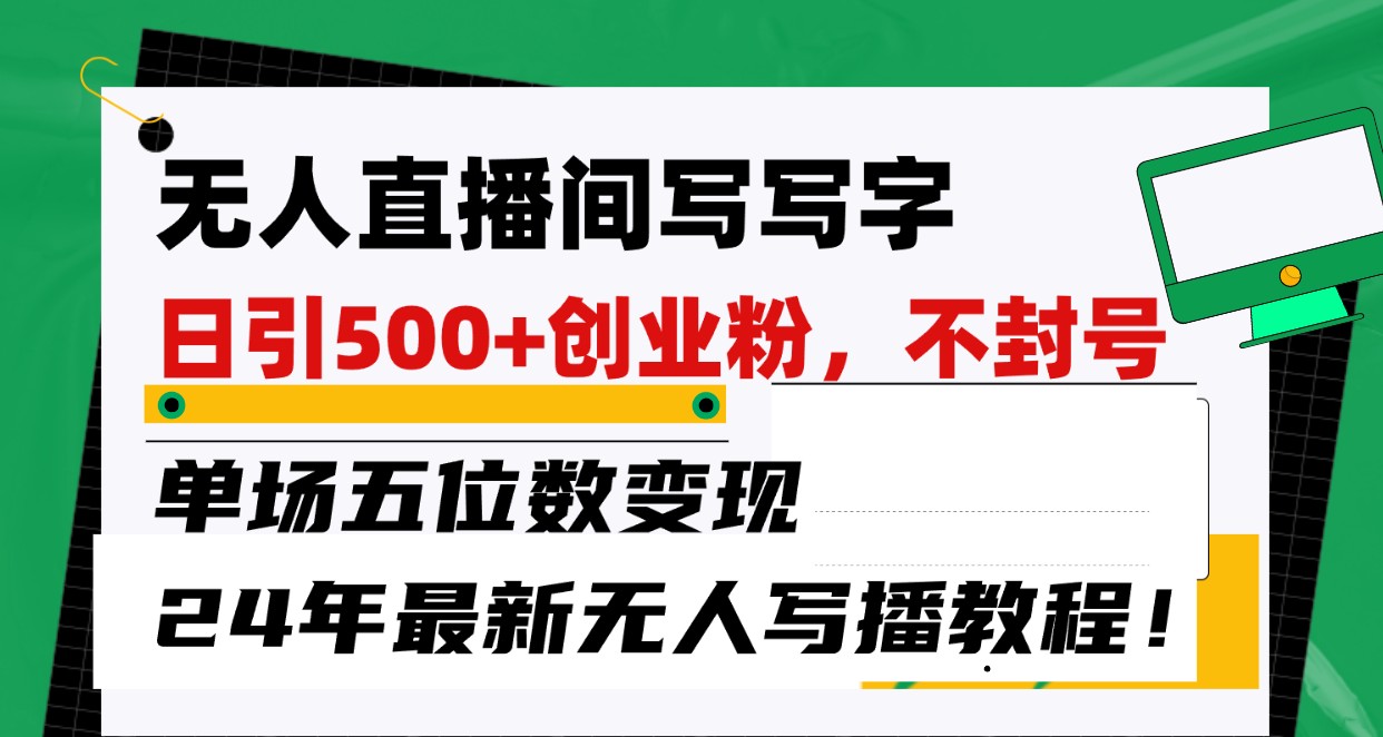 无人直播间写字日引500+创业粉，单场五位数变现，24年最新无人写播不封号教程！狐狸致富吧-狐狸副业网-扶苏副业网狐狸致富吧