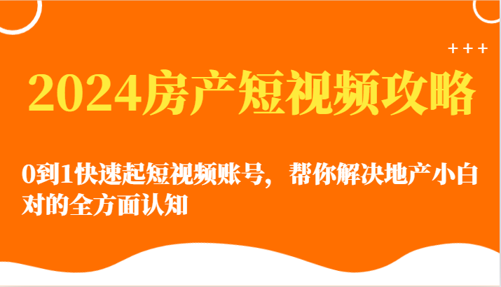 2024房产短视频攻略-0到1快速起短视频账号，帮你解决地产小白对的全方面认知狐狸致富吧-狐狸副业网-扶苏副业网狐狸致富吧