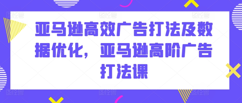 亚马逊高效广告打法及数据优化，亚马逊高阶广告打法课狐狸致富吧-狐狸副业网-扶苏副业网狐狸致富吧