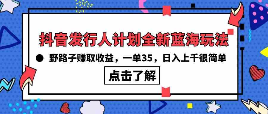 （10067期）抖音发行人计划全新蓝海玩法，野路子赚取收益，一单35，日入上千很简单!狐狸致富吧-狐狸副业网-扶苏副业网狐狸致富吧