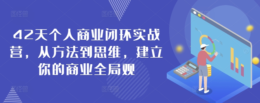 42天个人商业闭环实战营，从方法到思维，建立你的商业全局观狐狸致富吧-狐狸副业网-扶苏副业网狐狸致富吧