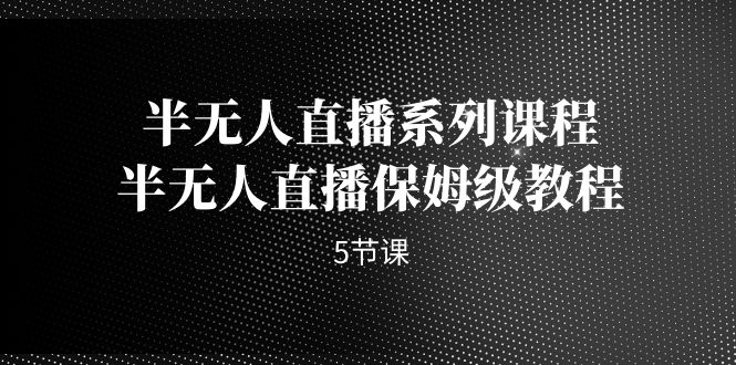 半无人直播系列课程，半无人直播保姆级教程（5节课）狐狸致富吧-狐狸副业网-扶苏副业网狐狸致富吧