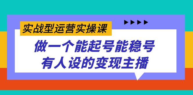 实战型运营实操课，做一个能起号能稳号有人设的变现主播狐狸致富吧-狐狸副业网-扶苏副业网狐狸致富吧