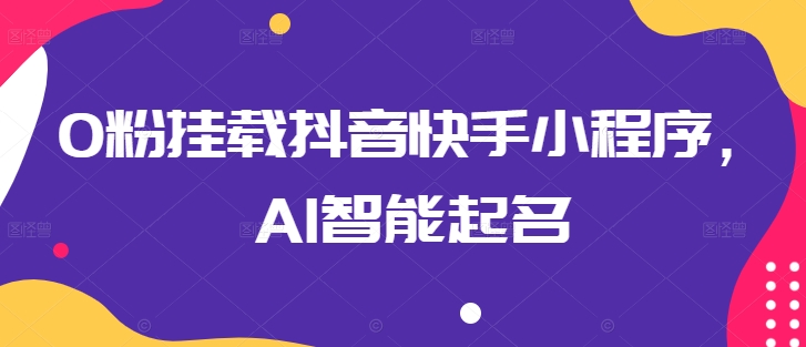 0粉挂载抖音快手小程序，AI智能起名狐狸致富吧-狐狸副业网-扶苏副业网狐狸致富吧