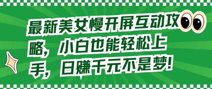 最新美女慢开屏互动攻略，小白也能轻松上手，日赚千元不是梦狐狸致富吧-狐狸副业网-扶苏副业网狐狸致富吧