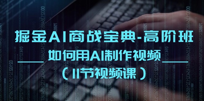 掘金AI商战宝典高阶班：如何用AI制作视频（11节视频课）狐狸致富吧-狐狸副业网-扶苏副业网狐狸致富吧