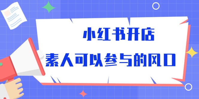 （10260期）小红书开店，素人可以参与的风口狐狸致富吧-狐狸副业网-扶苏副业网狐狸致富吧