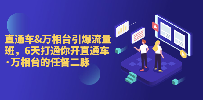 直通车+万相台引爆流量班，6天打通你开直通车·万相台的任督 二脉狐狸致富吧-狐狸副业网-扶苏副业网狐狸致富吧