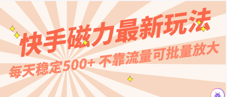 每天稳定500+，外面卖2980的快手磁力最新玩法，不靠流量可批量放大，手机电脑都可操作狐狸致富吧-狐狸副业网-扶苏副业网狐狸致富吧