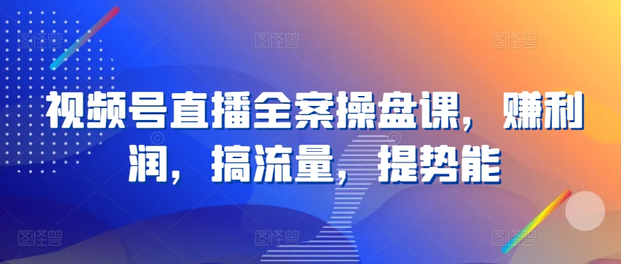 视频号直播全案操盘课，赚利润，搞流量，提势能狐狸致富吧-狐狸副业网-扶苏副业网狐狸致富吧