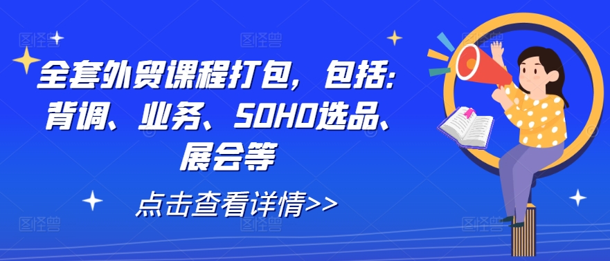 全套外贸课程打包，包括：背调、业务、SOHO选品、展会等狐狸致富吧-狐狸副业网-扶苏副业网狐狸致富吧