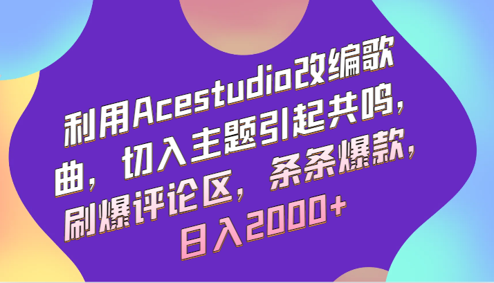 利用Acestudio改编歌曲，切入主题引起共鸣，刷爆评论区，条条爆款，日入2000+狐狸致富吧-狐狸副业网-扶苏副业网狐狸致富吧