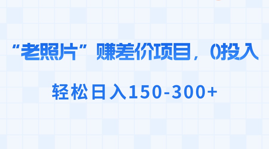 “老照片”赚差价，0投入，轻松日入150-300+狐狸致富吧-狐狸副业网-扶苏副业网狐狸致富吧