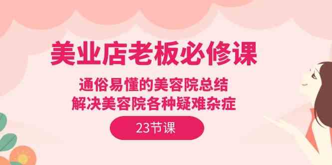 美业店老板必修课：通俗易懂的美容院总结，解决美容院各种疑难杂症（23节）狐狸致富吧-狐狸副业网-扶苏副业网狐狸致富吧