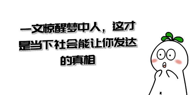 某公众号付费文章《一文 惊醒梦中人，这才是当下社会能让你发达的真相》狐狸致富吧-狐狸副业网-扶苏副业网狐狸致富吧