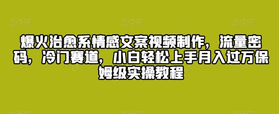 爆火治愈系情感文案视频制作，流量密码，冷门赛道，小白轻松上手狐狸致富吧-狐狸副业网-扶苏副业网狐狸致富吧