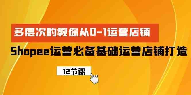 （9993期）Shopee-运营必备基础运营店铺打造，多层次的教你从0-1运营店铺狐狸致富吧-狐狸副业网-扶苏副业网狐狸致富吧