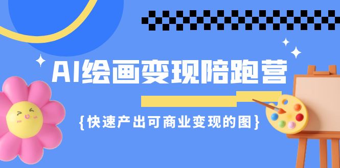 AI绘画·变现陪跑营，快速产出可商业变现的图（11节课）狐狸致富吧-狐狸副业网-扶苏副业网狐狸致富吧