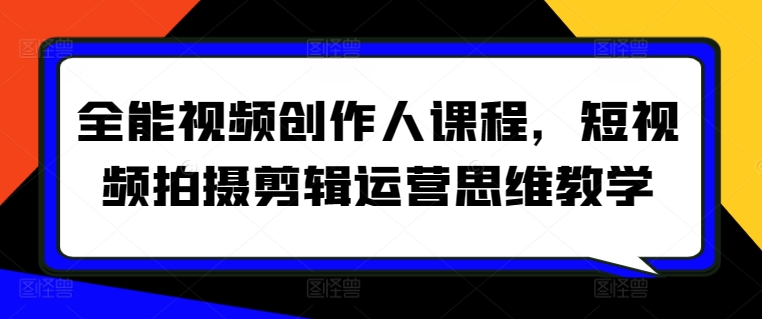 全能视频创作人课程，短视频拍摄剪辑运营思维教学狐狸致富吧-狐狸副业网-扶苏副业网狐狸致富吧