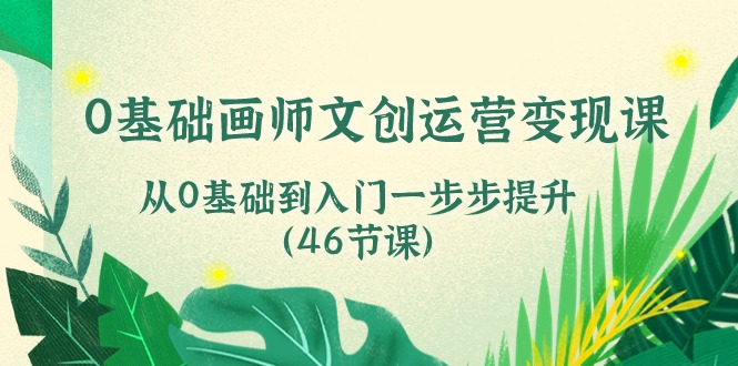 0基础画师文创运营变现课，从0基础到入门一步步提升（46节课）狐狸致富吧-狐狸副业网-扶苏副业网狐狸致富吧