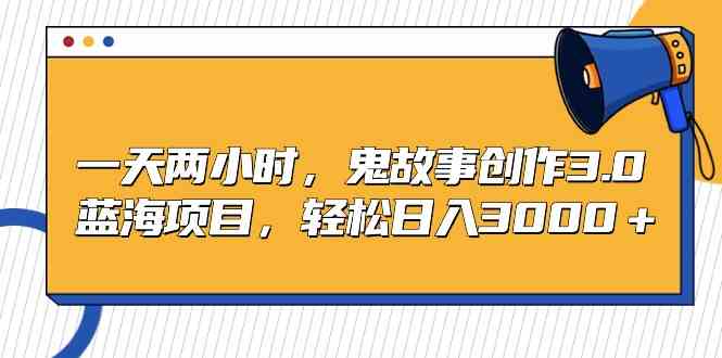 （9198期）一天两小时，鬼故事创作3.0，蓝海项目，轻松日入3000＋狐狸致富吧-狐狸副业网-扶苏副业网狐狸致富吧