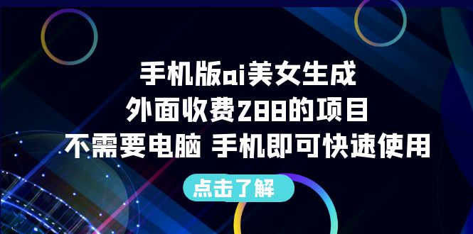 手机版ai美女生成-外面收费288的项目，不需要电脑，手机即可快速使用狐狸致富吧-狐狸副业网-扶苏副业网狐狸致富吧