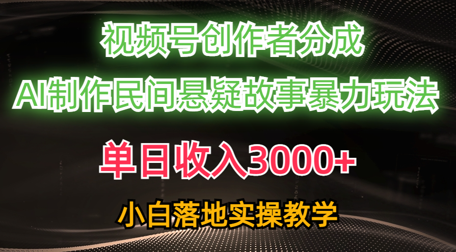 （10853期）单日收入3000+，视频号创作者分成，AI创作民间悬疑故事，条条爆流，小白狐狸致富吧-狐狸副业网-扶苏副业网狐狸致富吧