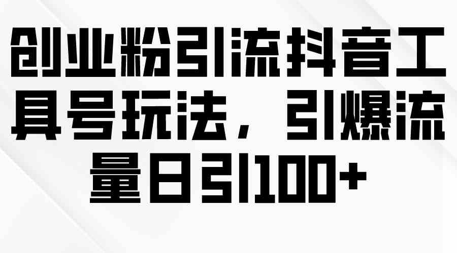 （9917期）创业粉引流抖音工具号玩法，引爆流量日引100+狐狸致富吧-狐狸副业网-扶苏副业网狐狸致富吧