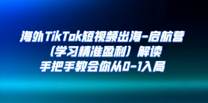 海外TikTok短视频出海-启航营（学习精准盈利）解读，手把手教会你从0-1入局狐狸致富吧-狐狸副业网-扶苏副业网狐狸致富吧