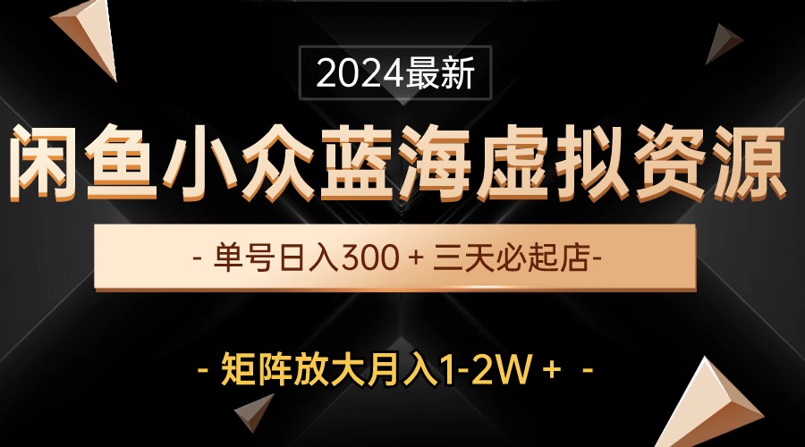 （10336期）最新闲鱼小众蓝海虚拟资源，单号日入300＋，三天必起店，矩阵放大月入1-2W狐狸致富吧-狐狸副业网-扶苏副业网狐狸致富吧