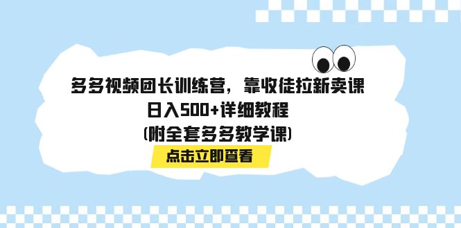 多多视频团长训练营，靠收徒拉新卖课，日入500+详细教程(附全套多多教学课)狐狸致富吧-狐狸副业网-扶苏副业网狐狸致富吧