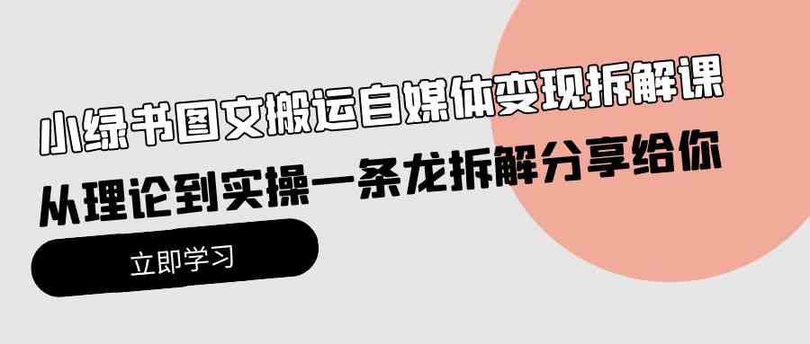 （10055期）小绿书图文搬运自媒体变现拆解课，从理论到实操一条龙拆解分享给你狐狸致富吧-狐狸副业网-扶苏副业网狐狸致富吧