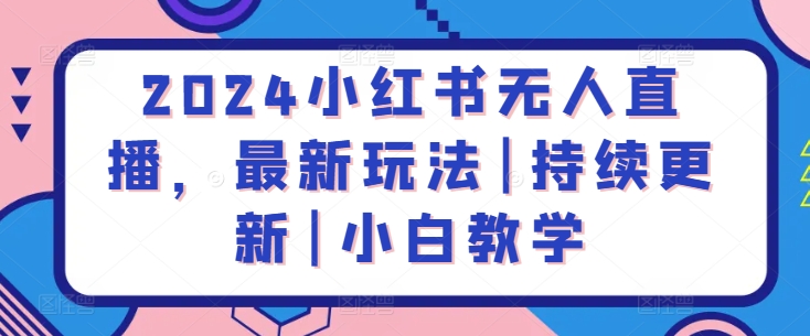 2024小红书无人直播，最新玩法|持续更新|小白教学狐狸致富吧-狐狸副业网-扶苏副业网狐狸致富吧