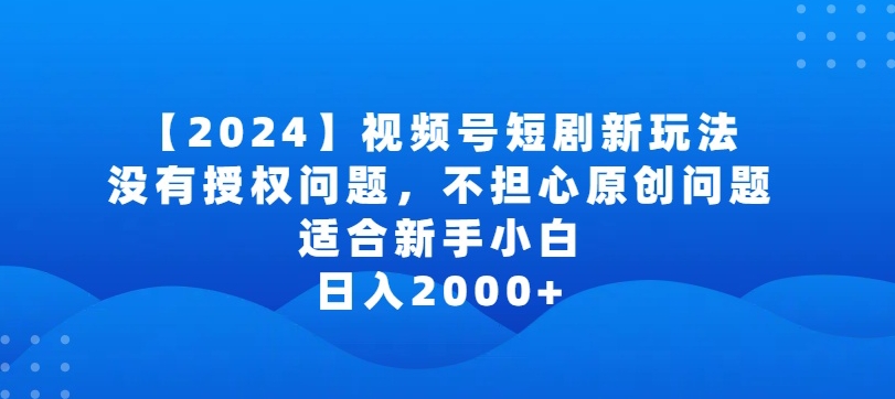 2024视频号短剧玩法，没有授权问题，不担心原创问题，适合新手小白，日入2000+狐狸致富吧-狐狸副业网-扶苏副业网狐狸致富吧