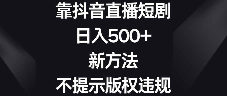 靠抖音直播短剧，日入500+，新方法、不提示版权违规狐狸致富吧-狐狸副业网-扶苏副业网狐狸致富吧