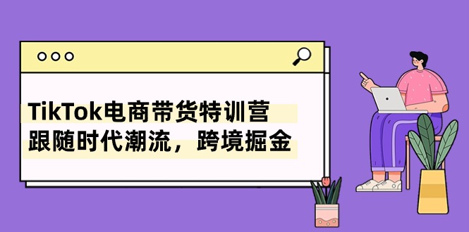 （10730期）TikTok电商带货特训营，跟随时代潮流，跨境掘金（8节课）狐狸致富吧-狐狸副业网-扶苏副业网狐狸致富吧