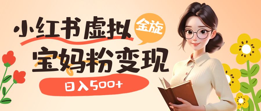 小红书虚拟资源变现升级玩法，宝妈粉多种变现方式，日入500+狐狸致富吧-狐狸副业网-扶苏副业网狐狸致富吧