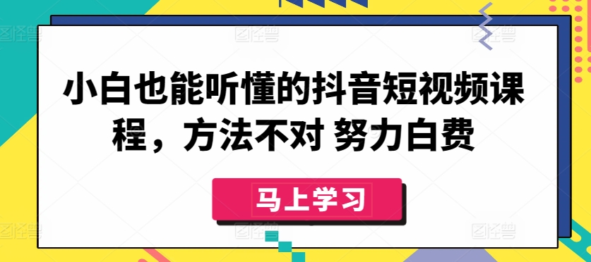 小白也能听懂的抖音短视频课程，方法不对 努力白费狐狸致富吧-狐狸副业网-扶苏副业网狐狸致富吧