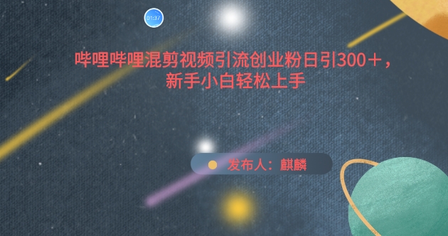 哔哩哔哩混剪视频引流创业粉日引300+，新手小白轻松上手狐狸致富吧-狐狸副业网-扶苏副业网狐狸致富吧