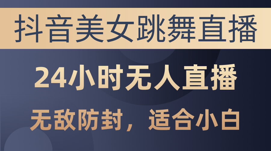 （10671期）抖音美女跳舞直播，日入3000+，24小时无人直播，无敌防封技术，小白最…狐狸致富吧-狐狸副业网-扶苏副业网狐狸致富吧