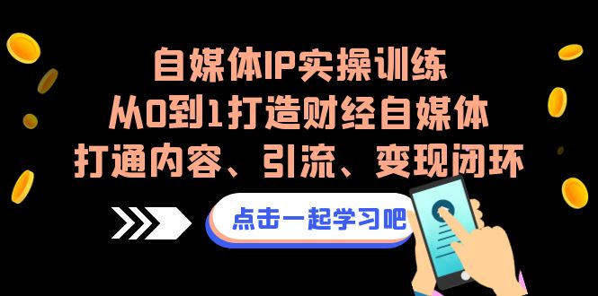 自媒体IP实操训练，从0到1打造财经自媒体，打通内容、引流、变现闭环狐狸致富吧-狐狸副业网-扶苏副业网狐狸致富吧