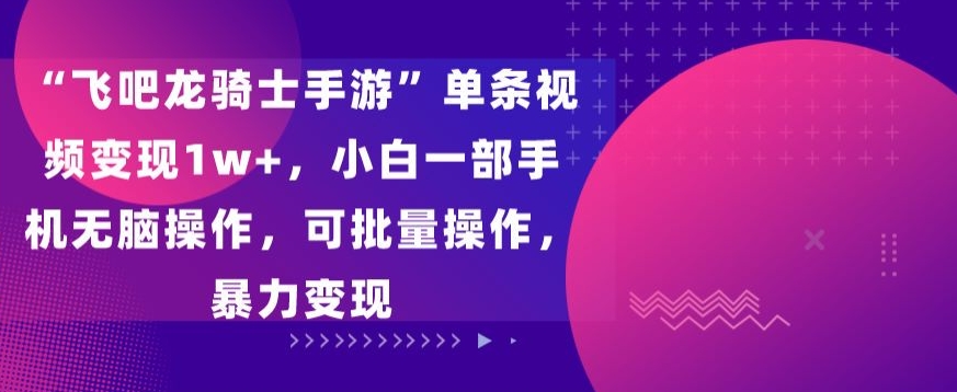 飞吧龙骑士手游”单条视频变现1w+，小白一部手机无脑操作，可批量操作，暴力变现狐狸致富吧-狐狸副业网-扶苏副业网狐狸致富吧
