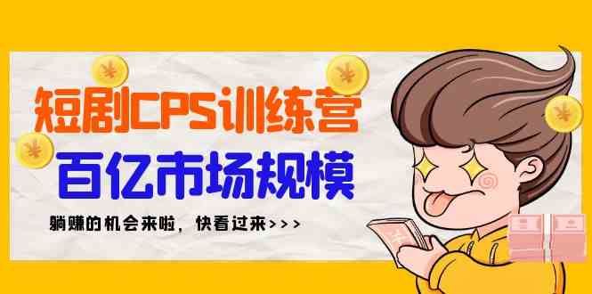 （9257期）短剧CPS特训营，百亿市场规模，新手可躺赚的项目（35节）狐狸致富吧-狐狸副业网-扶苏副业网狐狸致富吧