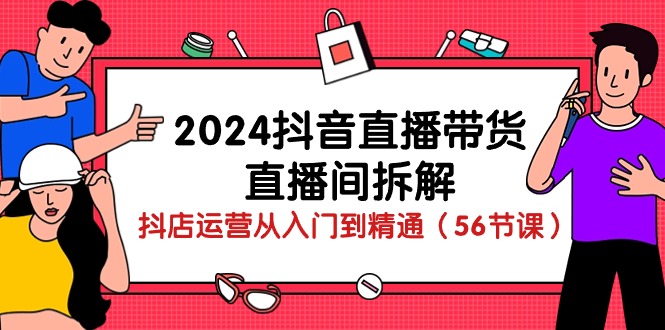 （10288期）2024抖音直播带货-直播间拆解：抖店运营从入门到精通（56节课）狐狸致富吧-狐狸副业网-扶苏副业网狐狸致富吧