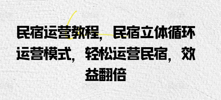民宿运营教程，民宿立体循环运营模式，轻松运营民宿，效益翻倍狐狸致富吧-狐狸副业网-扶苏副业网狐狸致富吧