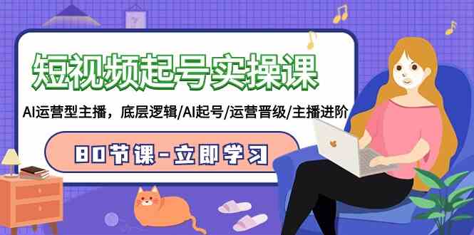 （9470期）短视频起号实操课，AI运营型主播，底层逻辑/AI起号/运营晋级/主播进阶/80节狐狸致富吧-狐狸副业网-扶苏副业网狐狸致富吧