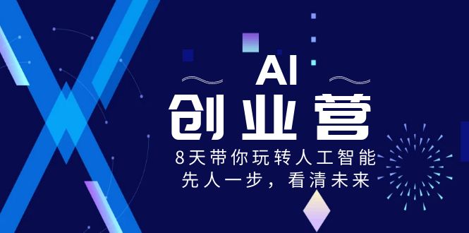 AI-创业营，8天带你玩转人工智能，先人一步，看清未来！狐狸致富吧-狐狸副业网-扶苏副业网狐狸致富吧