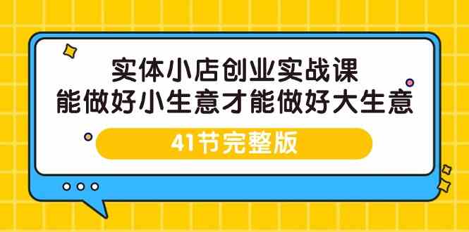 （9574期）实体小店创业实战课，能做好小生意才能做好大生意-41节完整版狐狸致富吧-狐狸副业网-扶苏副业网狐狸致富吧