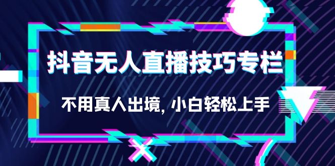 抖音无人直播技巧专栏，不用真人出境，小白轻松上手（27节）狐狸致富吧-狐狸副业网-扶苏副业网狐狸致富吧