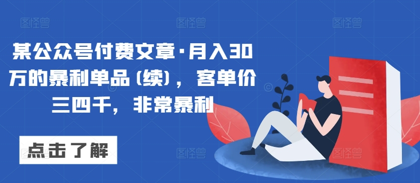 某公众号付费文章·月入30万的暴利单品(续)，客单价三四千，非常暴利狐狸致富吧-狐狸副业网-扶苏副业网狐狸致富吧